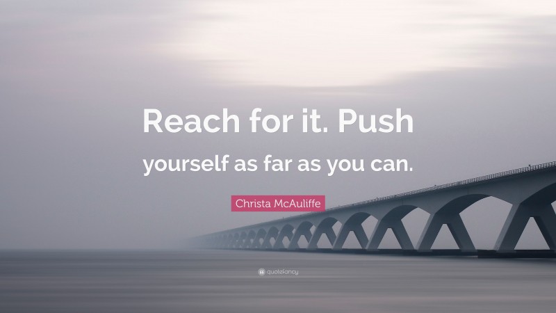 Christa McAuliffe Quote: “Reach for it. Push yourself as far as you can.”