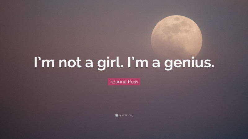 Joanna Russ Quote: “I’m not a girl. I’m a genius.”