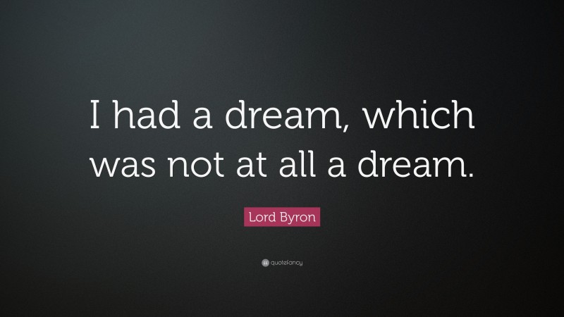 Lord Byron Quote: “I had a dream, which was not at all a dream.”