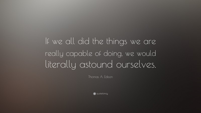 Thomas A. Edison Quote: “If we all did the things we are really capable ...