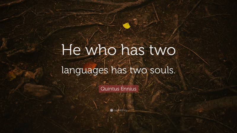 Quintus Ennius Quote: “He who has two languages has two souls.”