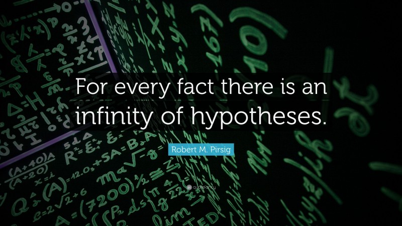 Robert M. Pirsig Quote: “For every fact there is an infinity of hypotheses.”