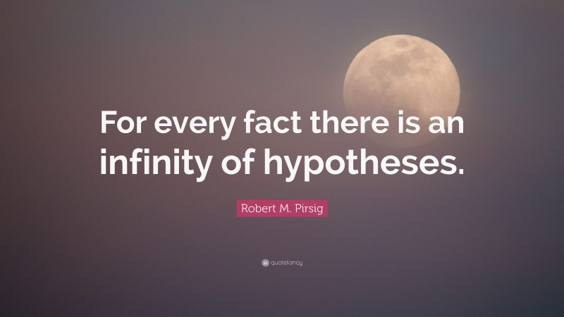 Robert M. Pirsig Quote: “For every fact there is an infinity of hypotheses.”