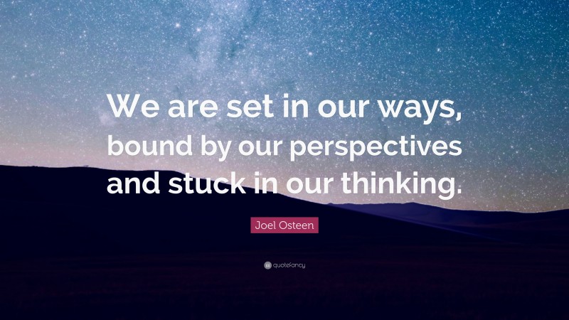 Joel Osteen Quote: “We are set in our ways, bound by our perspectives and stuck in our thinking.”