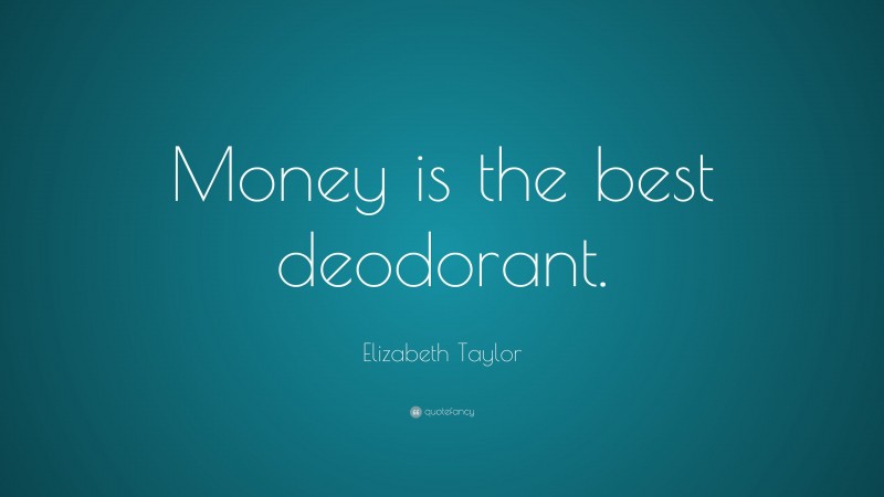 Elizabeth Taylor Quote: “Money is the best deodorant.”