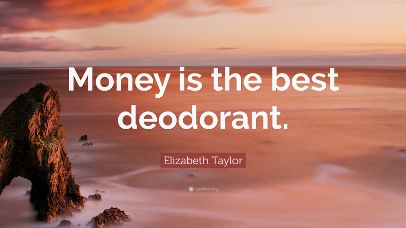 Elizabeth Taylor Quote: “Money is the best deodorant.”