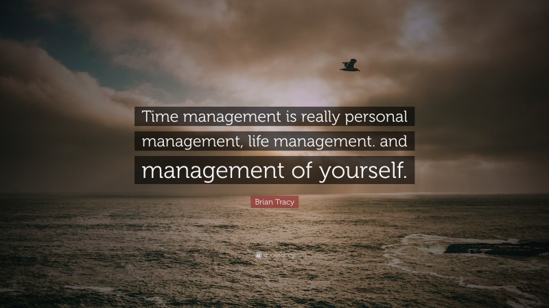 Brian Tracy Quote: “Time management is really personal management, life management. and management of yourself.”
