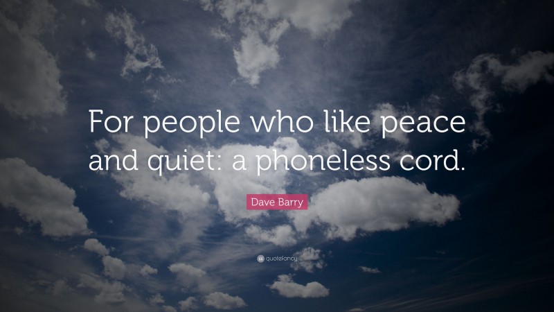 Dave Barry Quote: “For people who like peace and quiet: a phoneless cord.”