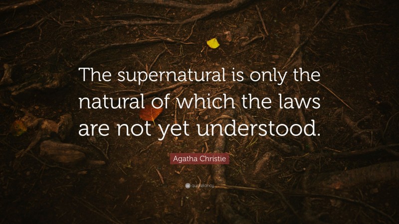 Agatha Christie Quote: “The supernatural is only the natural of which the laws are not yet understood.”