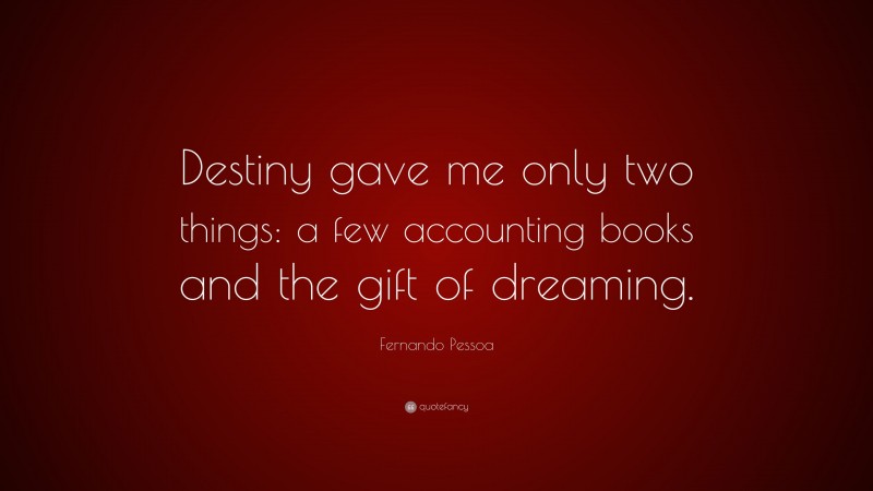 Fernando Pessoa Quote: “Destiny gave me only two things: a few accounting books and the gift of dreaming.”