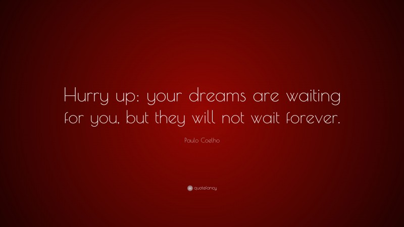 Paulo Coelho Quote: “Hurry up: your dreams are waiting for you, but they will not wait forever.”