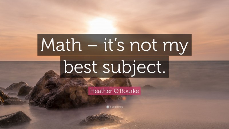 Heather O'Rourke Quote: “Math – it’s not my best subject.”