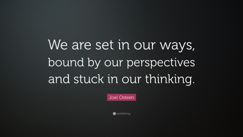 Joel Osteen Quote: “We are set in our ways, bound by our perspectives and stuck in our thinking.”