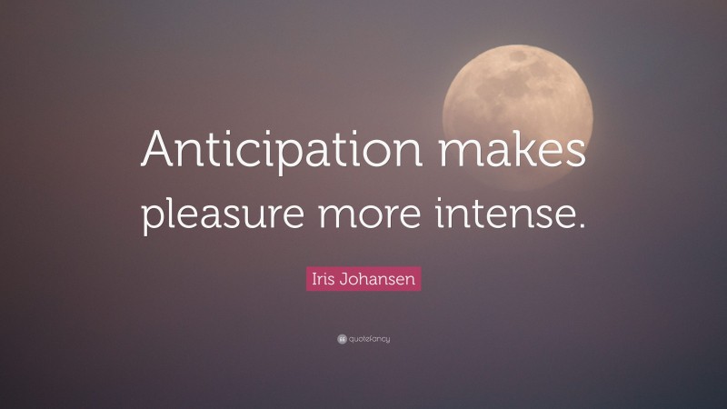 Iris Johansen Quote: “Anticipation makes pleasure more intense.”