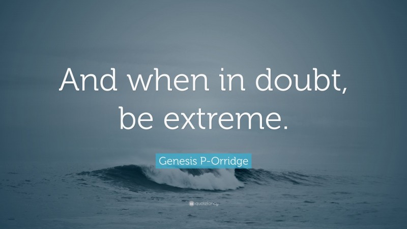 Genesis P-Orridge Quote: “And when in doubt, be extreme.”