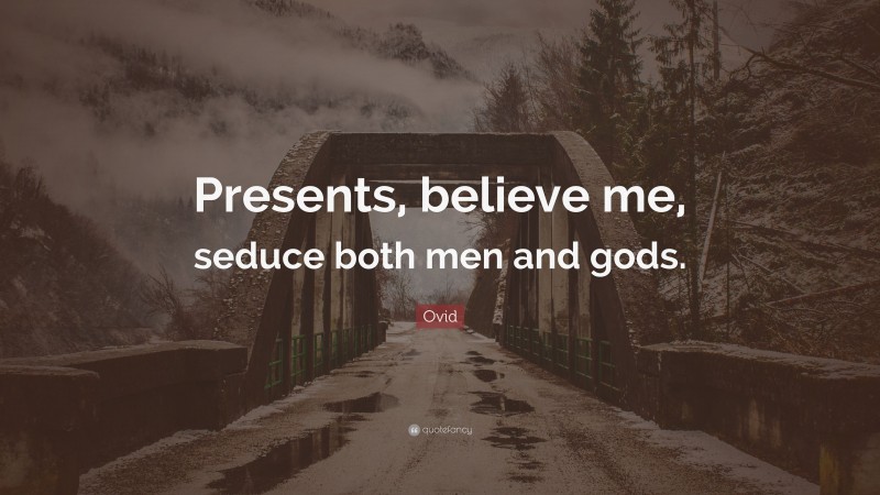 Ovid Quote: “Presents, believe me, seduce both men and gods.”