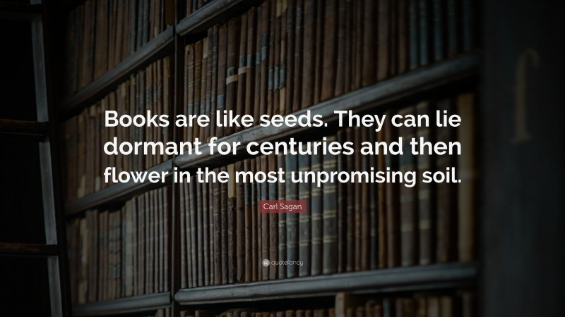 Carl Sagan Quote: “Books are like seeds. They can lie dormant for centuries and then flower in the most unpromising soil.”