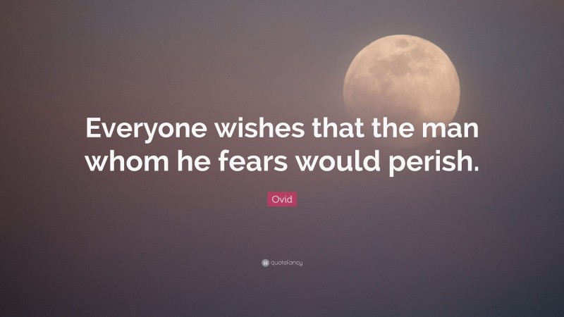 Ovid Quote: “Everyone wishes that the man whom he fears would perish.”