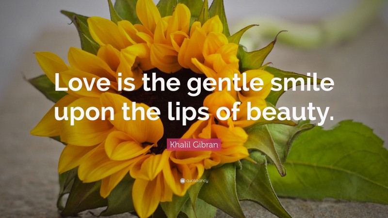 Khalil Gibran Quote: “Love is the gentle smile upon the lips of beauty.”