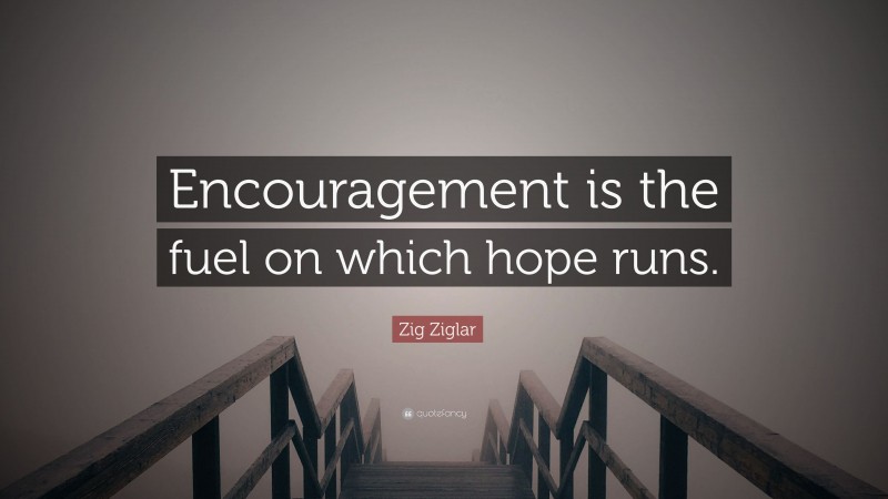 Zig Ziglar Quote: “Encouragement is the fuel on which hope runs.”