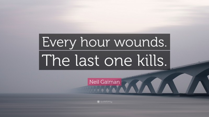Neil Gaiman Quote: “Every hour wounds. The last one kills.”