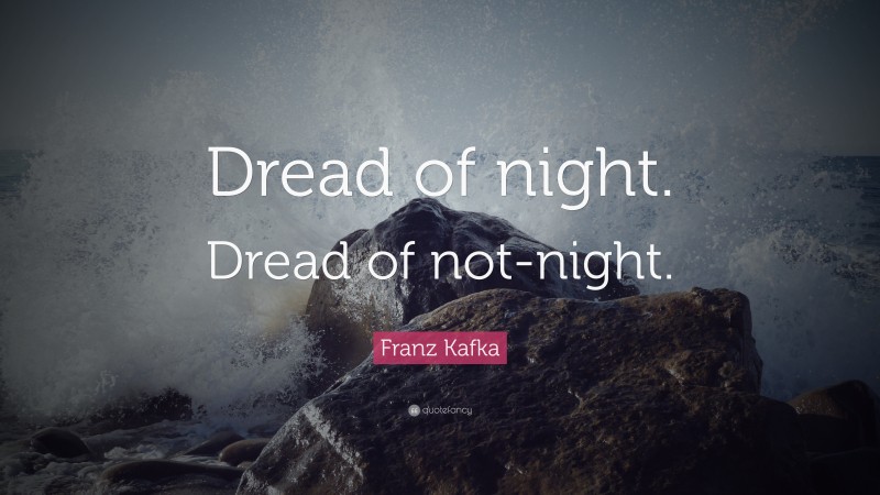 Franz Kafka Quote: “Dread of night. Dread of not-night.”