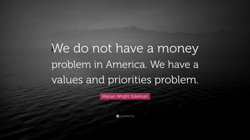 Marian Wright Edelman Quote: “We do not have a money problem in America. We have a values and priorities problem.”