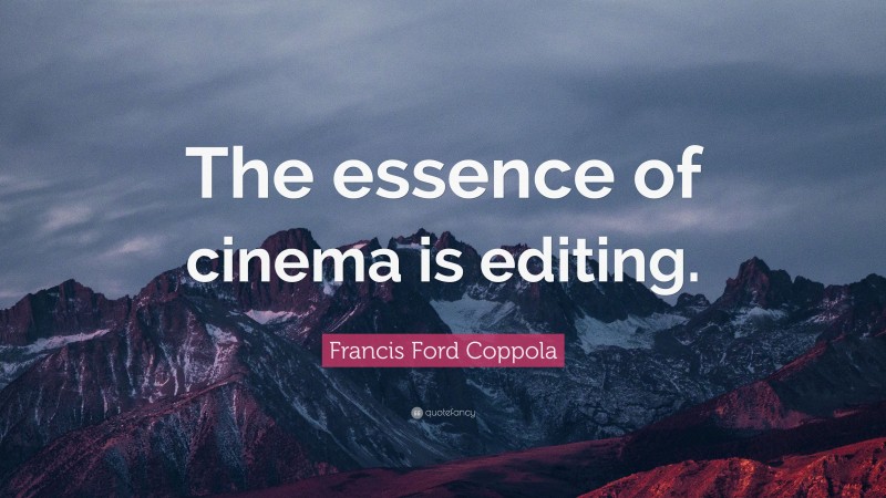 Francis Ford Coppola Quote: “The essence of cinema is editing.”