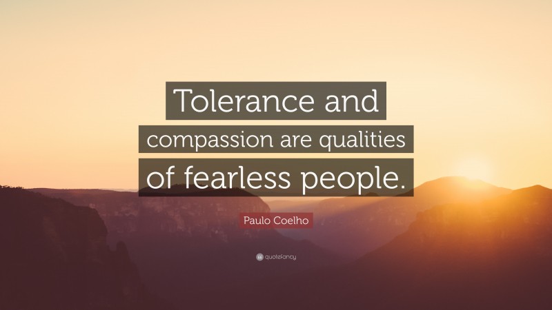 Paulo Coelho Quote: “Tolerance and compassion are qualities of fearless people.”