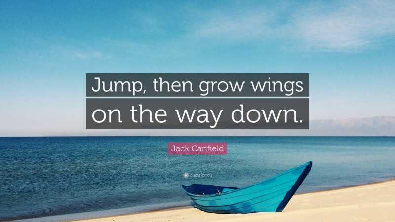 Jack Canfield Quote: “Jump, then grow wings on the way down.”