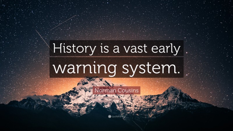 Norman Cousins Quote: “History is a vast early warning system.”