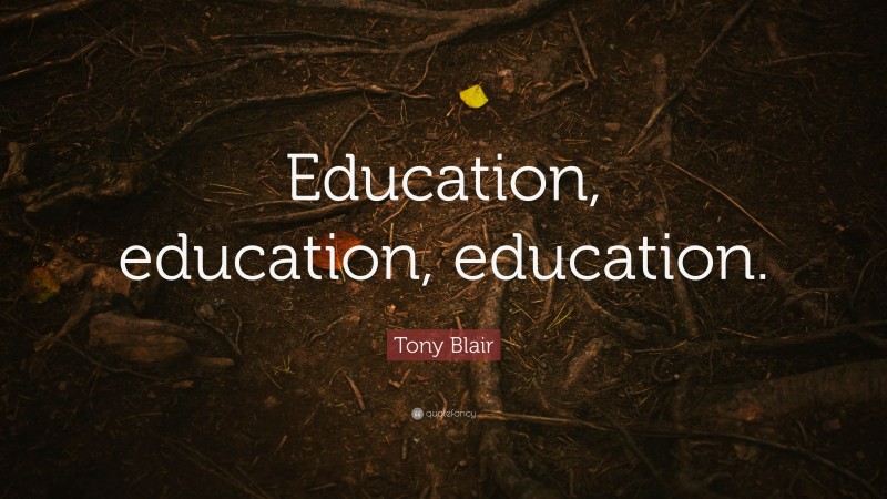 Tony Blair Quote: “Education, education, education.”