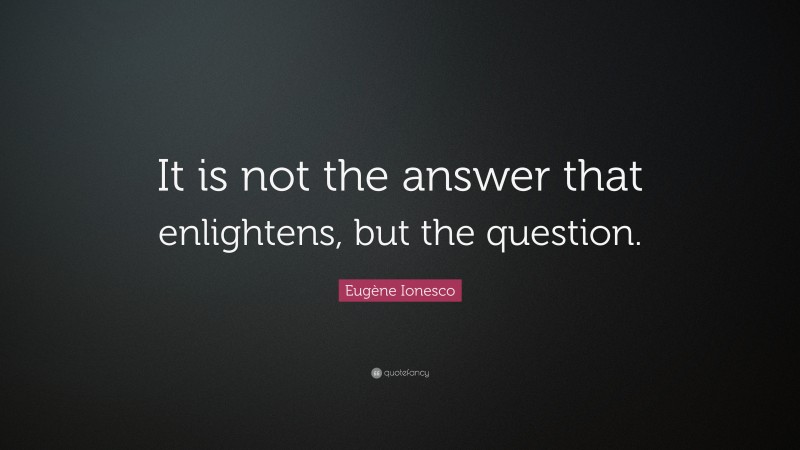 Eugène Ionesco Quote: “It is not the answer that enlightens, but the ...