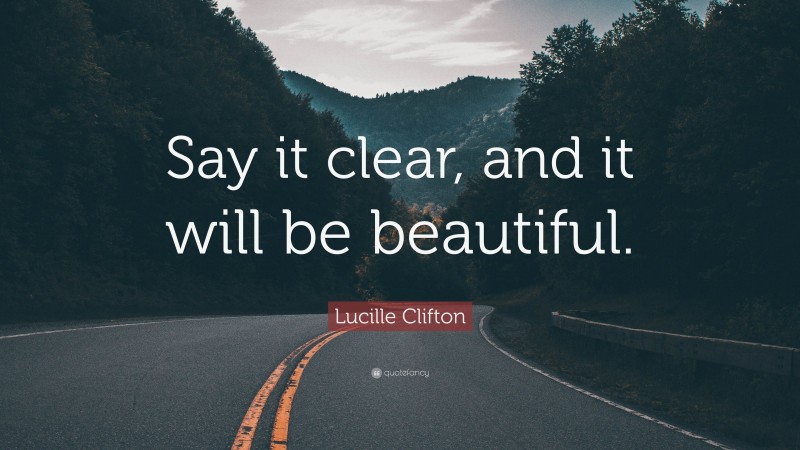 Lucille Clifton Quote: “Say it clear, and it will be beautiful.”