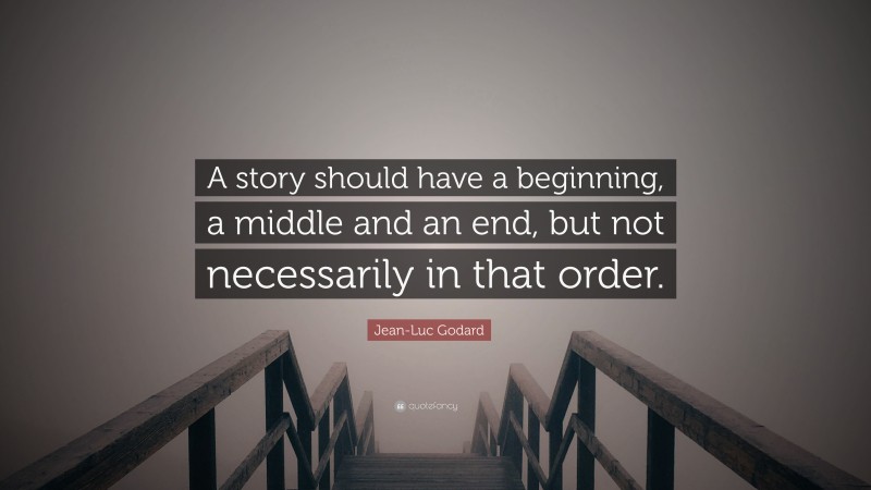 Jean-Luc Godard Quote: “A story should have a beginning, a middle and an end, but not necessarily in that order.”