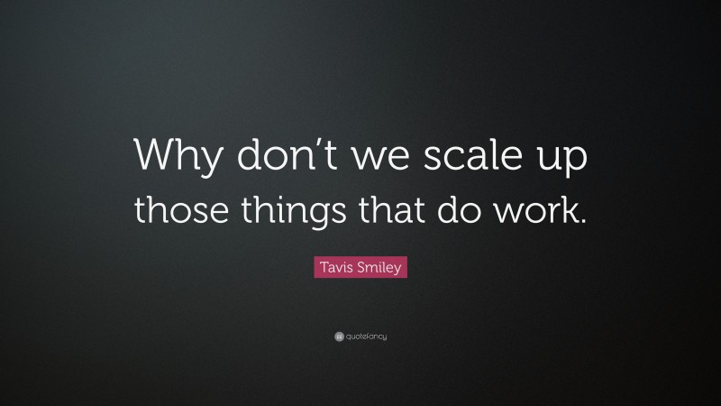 Tavis Smiley Quote: “Why don’t we scale up those things that do work.”