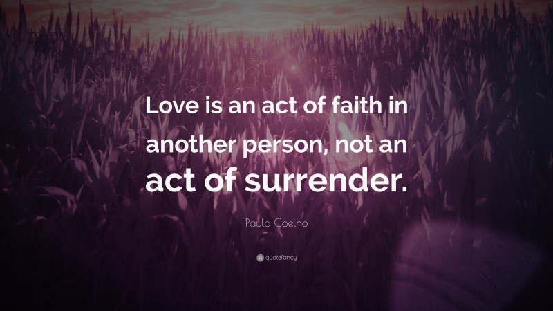 Paulo Coelho Quote: “Love is an act of faith in another person, not an act of surrender.”