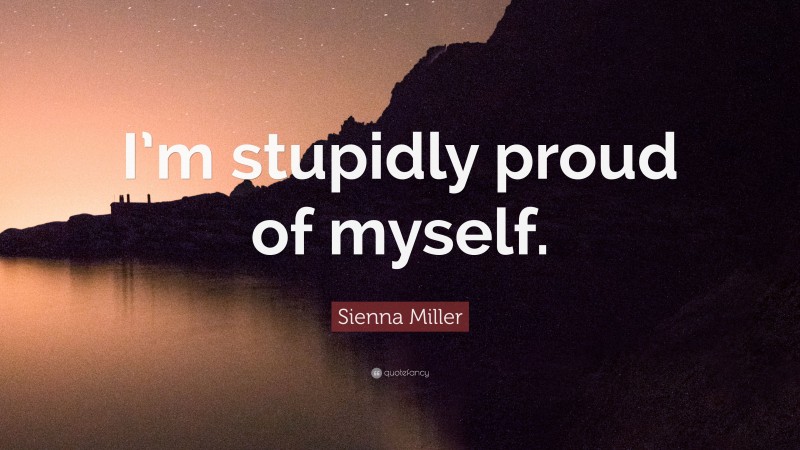 Sienna Miller Quote: “I’m stupidly proud of myself.”