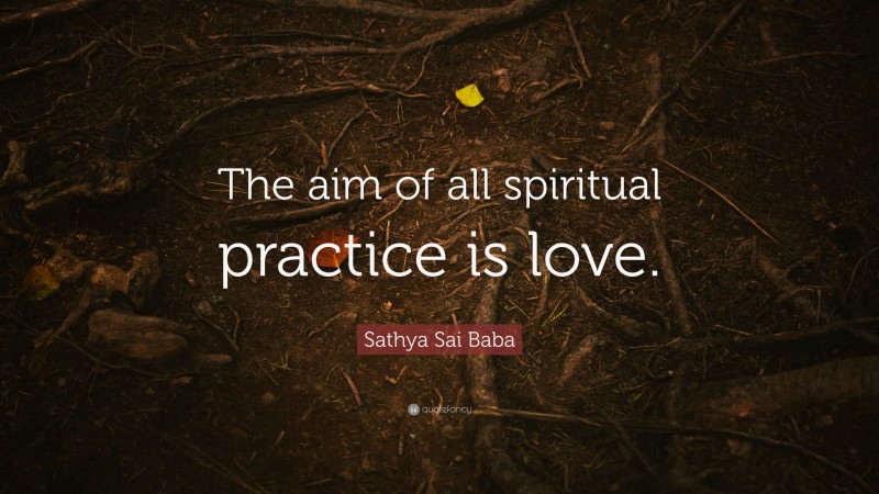 Sathya Sai Baba Quote: “The aim of all spiritual practice is love.”