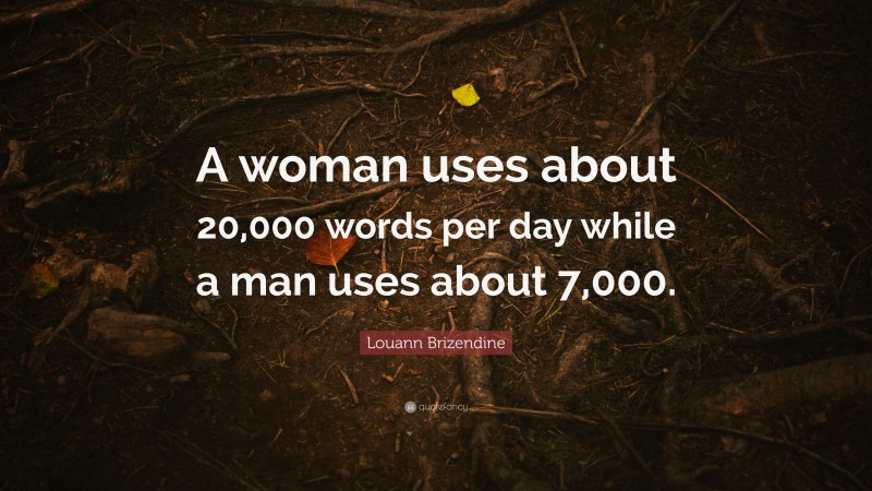 Louann Brizendine Quote: “A woman uses about 20,000 words per day while a man uses about 7,000.”