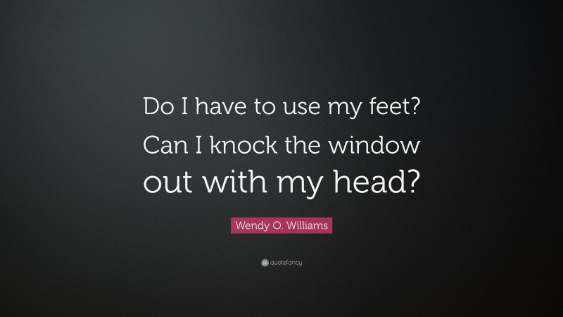 Wendy O. Williams Quote: “Do I have to use my feet? Can I knock the window out with my head?”