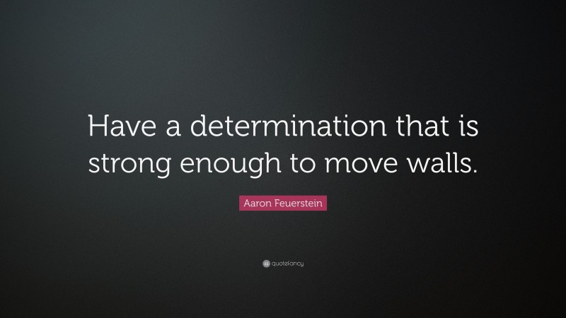 Aaron Feuerstein Quote: “Have a determination that is strong enough to move walls.”