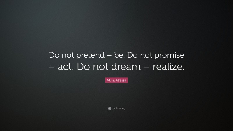 Mirra Alfassa Quote: “Do not pretend – be. Do not promise – act. Do not dream – realize.”