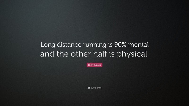 Rich Davis Quote: “Long distance running is 90% mental and the other half is physical.”