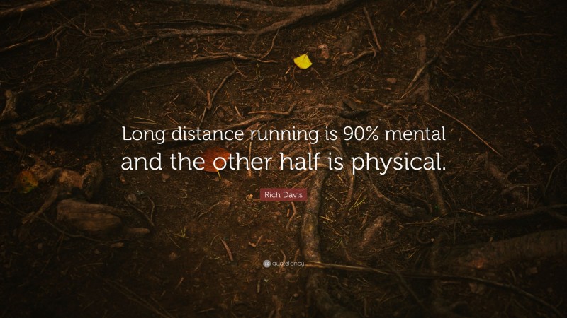 Rich Davis Quote: “Long distance running is 90% mental and the other half is physical.”