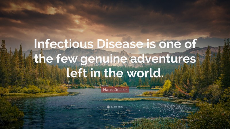 Hans Zinsser Quote: “Infectious Disease is one of the few genuine adventures left in the world.”