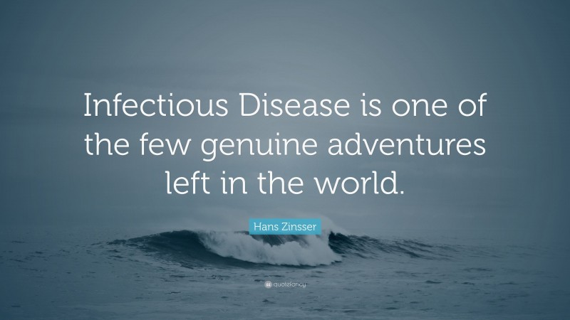 Hans Zinsser Quote: “Infectious Disease is one of the few genuine adventures left in the world.”