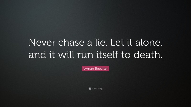 Lyman Beecher Quote: “Never chase a lie. Let it alone, and it will run itself to death.”