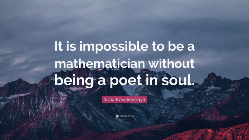 Sofia Kovalevskaya Quote: “It is impossible to be a mathematician without being a poet in soul.”
