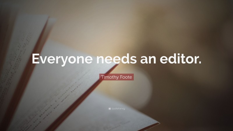 Timothy Foote Quote: “Everyone needs an editor.”